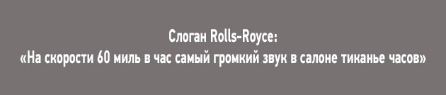Слоган Rolls-Royce: «На скорости 60 миль в час самый громкий звук в салоне тиканье часов»
